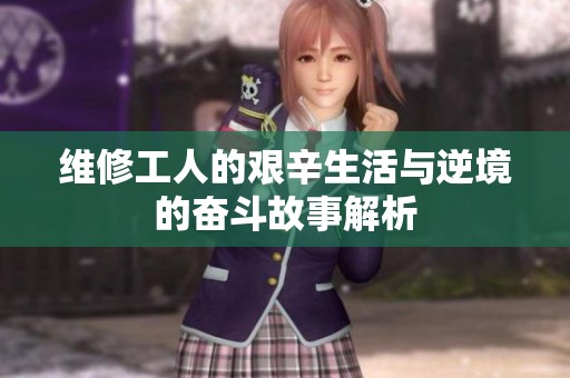 维修工人的艰辛生活与逆境的奋斗故事解析