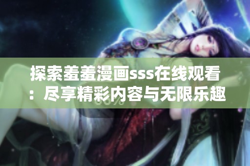 探索羞羞漫画sss在线观看：尽享精彩内容与无限乐趣