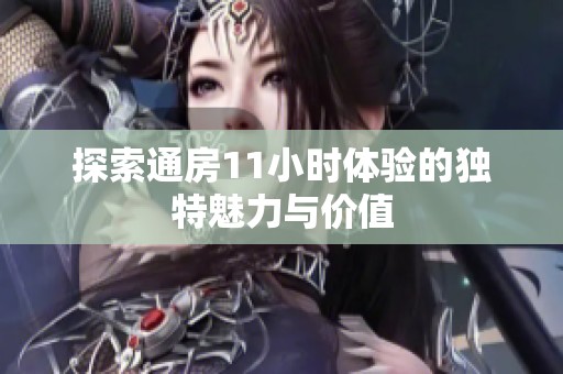 探索通房11小时体验的独特魅力与价值