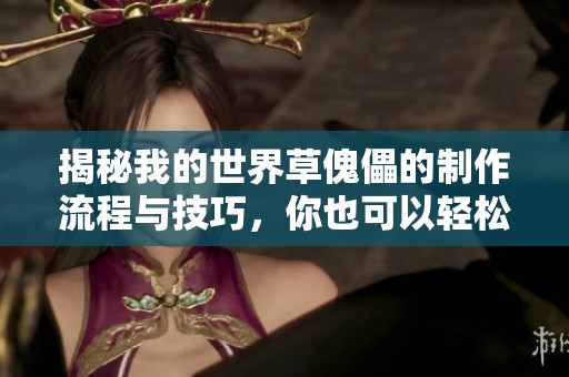 揭秘我的世界草傀儡的制作流程与技巧，你也可以轻松掌握！