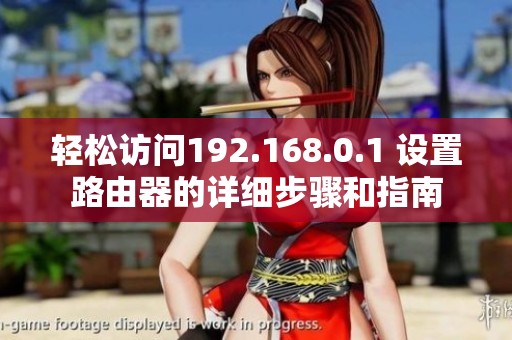 轻松访问192.168.0.1 设置路由器的详细步骤和指南