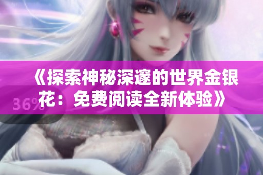 《探索神秘深邃的世界金银花：免费阅读全新体验》