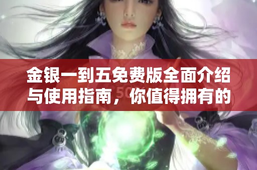 金银一到五免费版全面介绍与使用指南，你值得拥有的投资宝藏