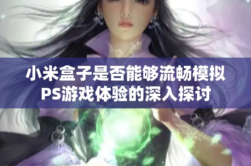 小米盒子是否能够流畅模拟PS游戏体验的深入探讨