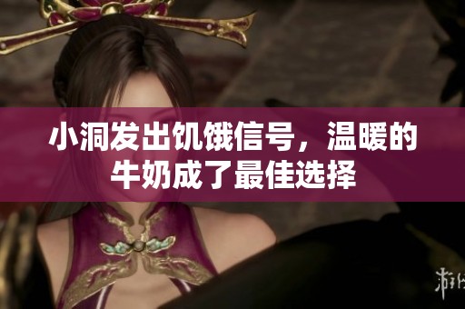小洞发出饥饿信号，温暖的牛奶成了最佳选择
