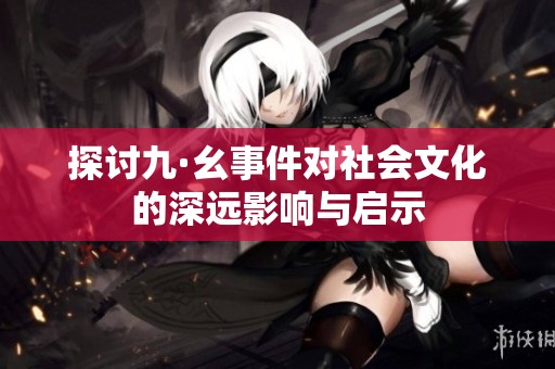 探讨九·幺事件对社会文化的深远影响与启示