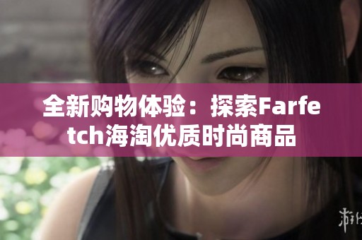 全新购物体验：探索Farfetch海淘优质时尚商品
