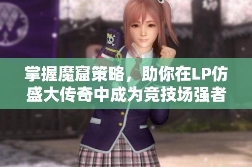掌握魔窟策略，助你在LP仿盛大传奇中成为竞技场强者