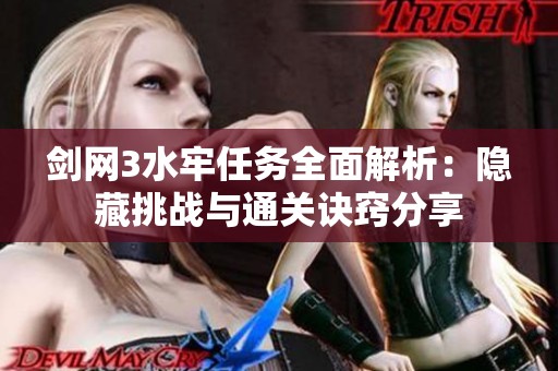 剑网3水牢任务全面解析：隐藏挑战与通关诀窍分享