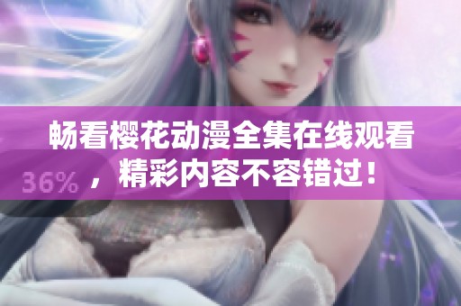 畅看樱花动漫全集在线观看，精彩内容不容错过！
