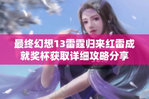 最终幻想13雷霆归来红雷成就奖杯获取详细攻略分享