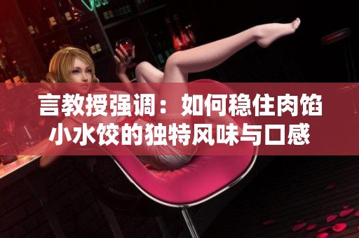 言教授强调：如何稳住肉馅小水饺的独特风味与口感