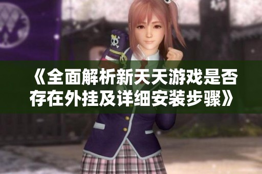《全面解析新天天游戏是否存在外挂及详细安装步骤》