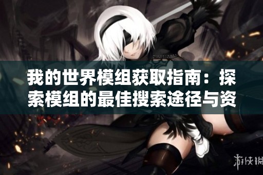 我的世界模组获取指南：探索模组的最佳搜索途径与资源分享