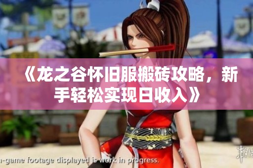 《龙之谷怀旧服搬砖攻略，新手轻松实现日收入》