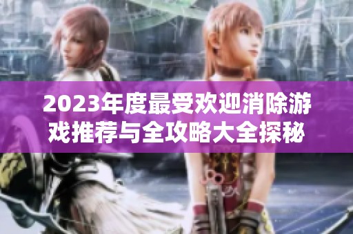 2023年度最受欢迎消除游戏推荐与全攻略大全探秘