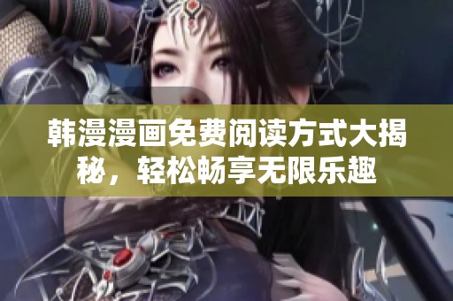 韩漫漫画免费阅读方式大揭秘，轻松畅享无限乐趣