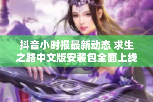 抖音小时报最新动态 求生之路中文版安装包全面上线 引发玩家热议