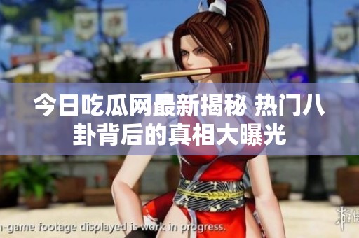 今日吃瓜网最新揭秘 热门八卦背后的真相大曝光