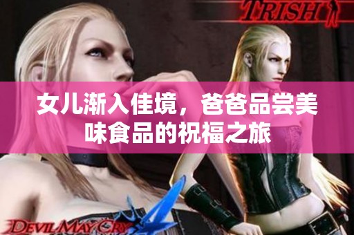 女儿渐入佳境，爸爸品尝美味食品的祝福之旅