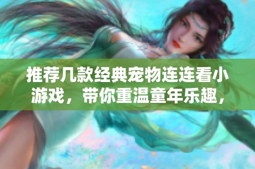 推荐几款经典宠物连连看小游戏，带你重温童年乐趣，享受休闲时光