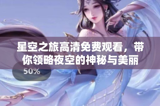 星空之旅高清免费观看，带你领略夜空的神秘与美丽