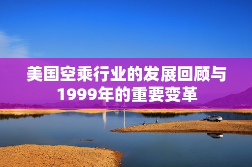 美国空乘行业的发展回顾与1999年的重要变革