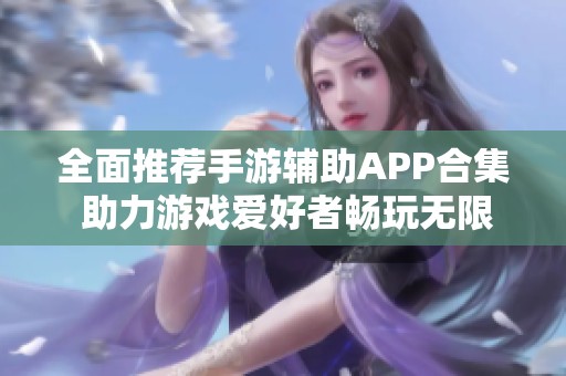 全面推荐手游辅助APP合集 助力游戏爱好者畅玩无限乐趣