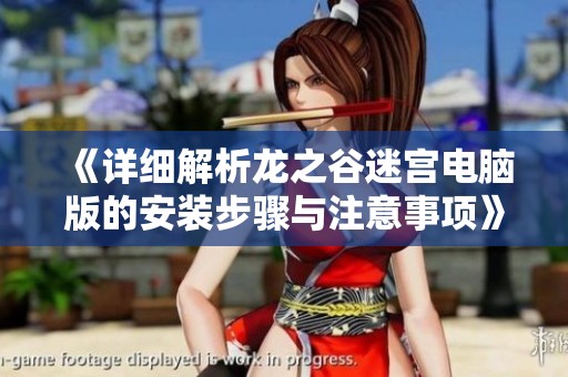 《详细解析龙之谷迷宫电脑版的安装步骤与注意事项》