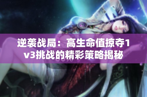 逆袭战局：高生命值掠夺1v3挑战的精彩策略揭秘