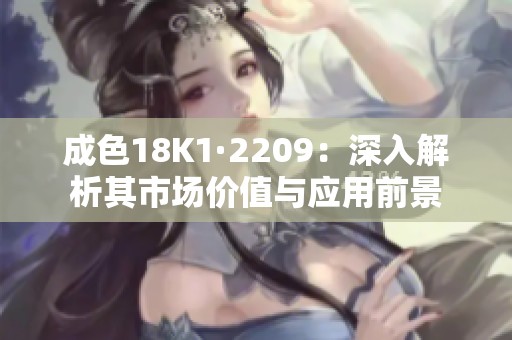 成色18K1·2209：深入解析其市场价值与应用前景