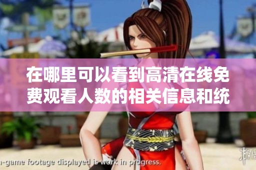 在哪里可以看到高清在线免费观看人数的相关信息和统计数据