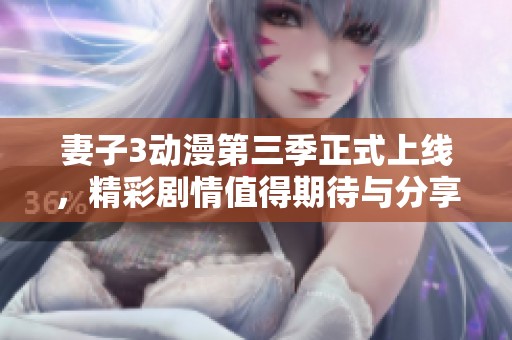 妻子3动漫第三季正式上线，精彩剧情值得期待与分享