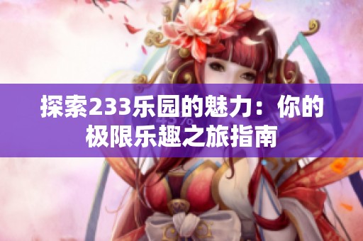 探索233乐园的魅力：你的极限乐趣之旅指南