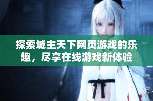 探索城主天下网页游戏的乐趣，尽享在线游戏新体验