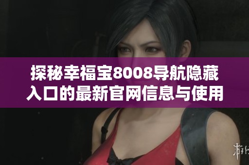 探秘幸福宝8008导航隐藏入口的最新官网信息与使用技巧