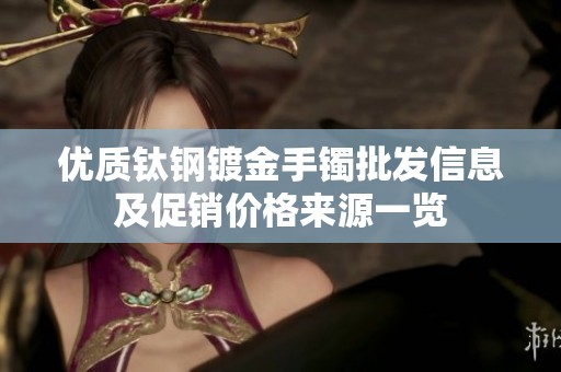 优质钛钢镀金手镯批发信息及促销价格来源一览