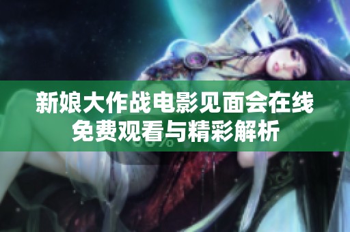 新娘大作战电影见面会在线免费观看与精彩解析