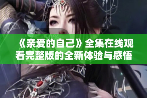 《亲爱的自己》全集在线观看完整版的全新体验与感悟