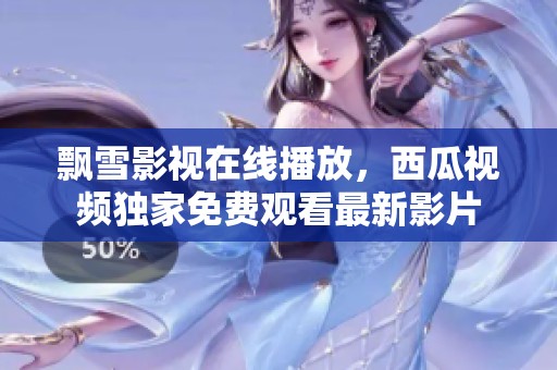 飘雪影视在线播放，西瓜视频独家免费观看最新影片