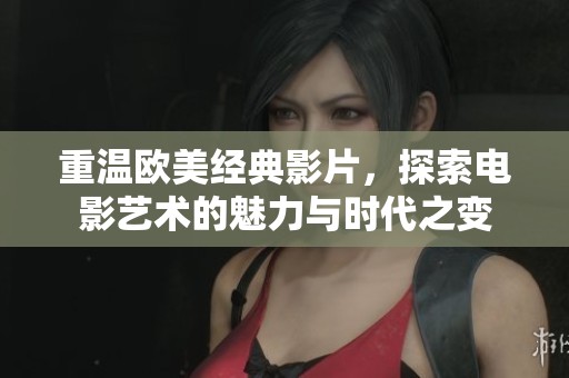 重温欧美经典影片，探索电影艺术的魅力与时代之变