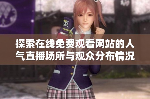探索在线免费观看网站的人气直播场所与观众分布情况