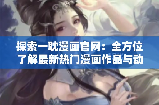探索一耽漫画官网：全方位了解最新热门漫画作品与动态