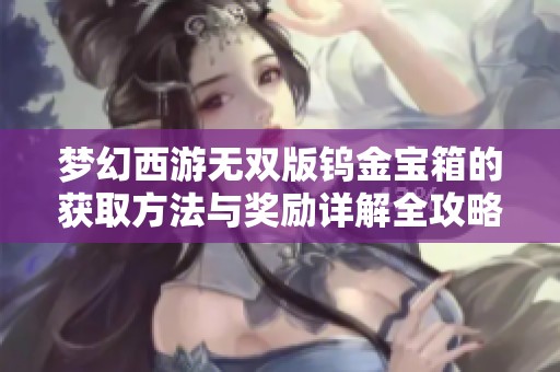 梦幻西游无双版钨金宝箱的获取方法与奖励详解全攻略