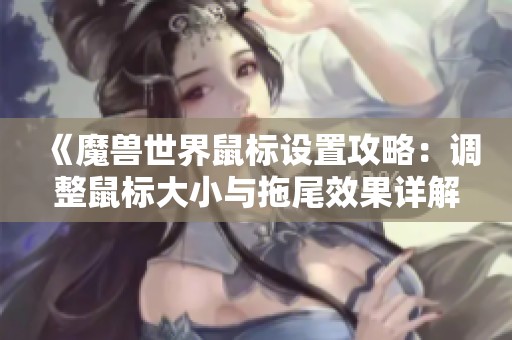 《魔兽世界鼠标设置攻略：调整鼠标大小与拖尾效果详解》