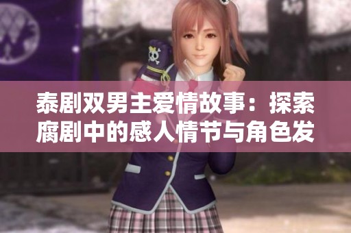 泰剧双男主爱情故事：探索腐剧中的感人情节与角色发展