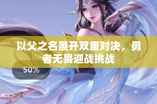 以父之名展开双重对决，勇者无畏迎战挑战