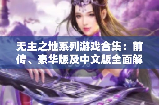 无主之地系列游戏合集：前传、豪华版及中文版全面解析与回顾