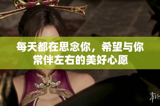 每天都在思念你，希望与你常伴左右的美好心愿