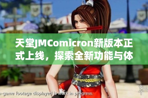 天堂JMComicron新版本正式上线，探索全新功能与体验